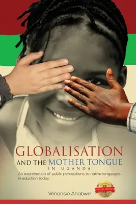 Globalizarea și limba maternă în Uganda: O examinare a percepțiilor publice față de limbile materne în educație astăzi - Globalisation and the Mother Tongue in Uganda: An examination of public perceptions to native languages in education today
