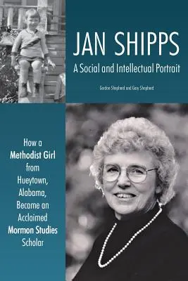 Jan Shipps: Un portret social și intelectual: Cum o fată metodistă din Hueytown, Alabama, a devenit o aclamată cercetătoare în studii mormone - Jan Shipps: A Social and Intellectual Portrait: How a Methodist Girl from Hueytown, Alabama, Became an Acclaimed Mormon Studies Sc