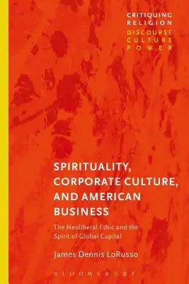 Spiritualitate, cultură corporativă și afaceri americane: Etica neoliberală și spiritul capitalului global - Spirituality, Corporate Culture, and American Business: The Neoliberal Ethic and the Spirit of Global Capital