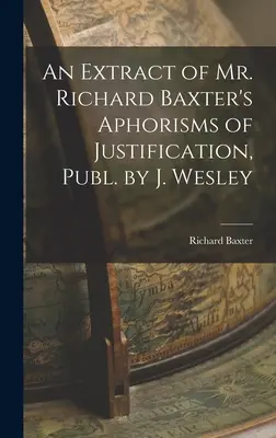 Un extras din Aforismele de justificare ale domnului Richard Baxter, publicate de J. Wesley - An Extract of Mr. Richard Baxter's Aphorisms of Justification, Publ. by J. Wesley
