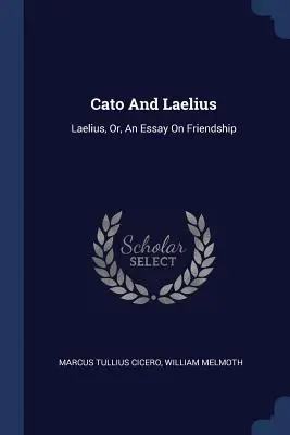 Cato și Laelius: Laelius, Or, An Essay On Friendship - Cato And Laelius: Laelius, Or, An Essay On Friendship