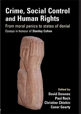Criminalitatea, controlul social și drepturile omului: From Moral Panics to States of Denial, Essays in Honour of Stanley Cohen - Crime, Social Control and Human Rights: From Moral Panics to States of Denial, Essays in Honour of Stanley Cohen