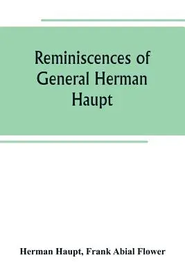 Amintirile generalului Herman Haupt; oferind ordine oficiale inedite până acum, relatări personale ale unor operațiuni militare importante și interviuri - Reminiscences of General Herman Haupt; giving hitherto unpublished official orders, personal narratives of important military operations, and intervie