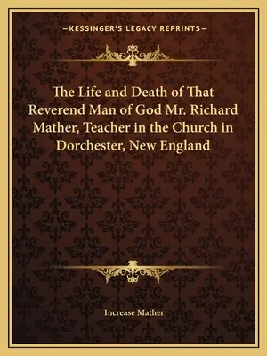 Viața și moartea reverendului om al lui Dumnezeu Richard Mather, profesor în biserica din Dorchester, Noua Anglie - The Life and Death of That Reverend Man of God Mr. Richard Mather, Teacher in the Church in Dorchester, New England