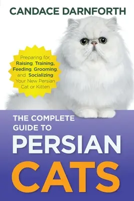 Ghidul complet al pisicilor persane: Pregătirea, creșterea, dresajul, hrănirea, îngrijirea și socializarea noii dvs. pisici sau pisoi persan - The Complete Guide to Persian Cats: Preparing for, Raising, Training, Feeding, Grooming, and Socializing Your New Persian Cat or Kitten
