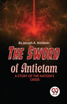 The Sword Of Antietam A Story Of The Nation's Crisis - The Sword Of Antietam A Story Of The Nation'S Crisis