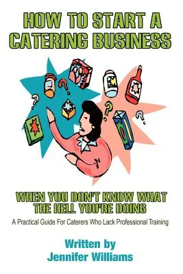 Cum să începi o afacere de catering: Când nu știi ce naiba faci - How to Start a Catering Business: When You Don't Know What the Hell You're Doing