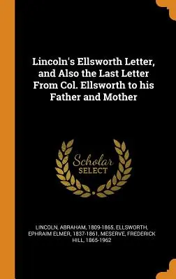 Scrisoarea lui Lincoln către Ellsworth, precum și ultima scrisoare a colonelului Ellsworth către tatăl și mama sa - Lincoln's Ellsworth Letter, and Also the Last Letter From Col. Ellsworth to his Father and Mother