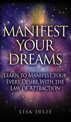 Manifest Your Dreams: Învață să îți manifești fiecare dorință cu ajutorul legii atracției - Manifest Your Dreams: Learn to Manifest Your Every Desire With The Law of Attraction