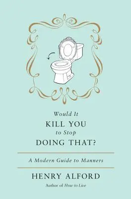 Te-ar ucide să nu mai faci asta: Un ghid modern al manierelor - Would It Kill You to Stop Doing That: A Modern Guide to Manners
