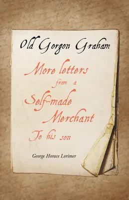 Bătrânul Gorgon Graham - Mai multe scrisori de la un negustor auto-făcut către fiul său - Old Gorgon Graham - More Letters from a Self-Made Merchant to His Son