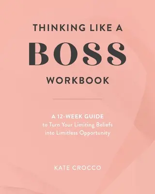 Thinking Like a Boss Workbook: A 12-Week Guide to Turn Your Limiting Beliefs into Limitless Opportunity (Un ghid de 12 săptămâni pentru a-ți transforma convingerile limitative în oportunități nelimitate) - Thinking Like a Boss Workbook: A 12-Week Guide to Turn Your Limiting Beliefs into Limitless Opportunity