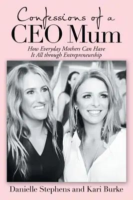 Confesiunile unei mame Ceo: Cum mamele obișnuite pot avea totul prin antreprenoriat - Confessions of a Ceo Mum: How Everyday Mothers Can Have It All Through Entrepreneurship