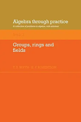 Algebra prin practică: Volume 3, Groups, Rings and Fields: O colecție de probleme în algebră cu soluții - Algebra Through Practice: Volume 3, Groups, Rings and Fields: A Collection of Problems in Algebra with Solutions