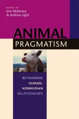 Pragmatismul animal: Regândirea relațiilor dintre oameni și non-oameni (Rethinking Human-Nonhuman Relationships) - Animal Pragmatism: Rethinking Human-Nonhuman Relationships