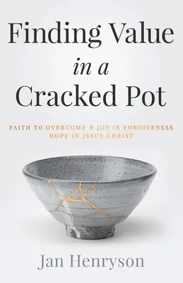 Finding Value in a Cracked Pot: Credința care învinge + Bucuria în iertare + Speranța în Iisus Hristos - Finding Value in a Cracked Pot: Faith that Overcomes + Joy in Forgiveness + Hope in Jesus Christ