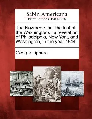 The Nazarene, Or, the Last of the Washingtons: O revelație din Philadelphia, New York și Washington, în anul 1844. - The Nazarene, Or, the Last of the Washingtons: A Revelation of Philadelphia, New York, and Washington, in the Year 1844.