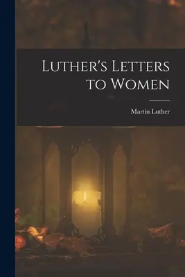 Scrisorile lui Luther către femei - Luther's Letters to Women