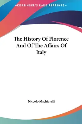Istoria Florenței și a afacerilor Italiei (The History Of Florence And Of The Affairs Of Italy) - The History Of Florence And Of The Affairs Of Italy