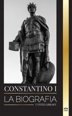 Constantin I: Biografia primului împărat roman creștin, viața sa militară și revolta sa - Constantino I: La biografa del primer emperador romano cristiano, su vida militar y su revolucin