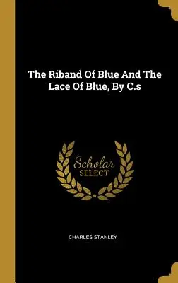 The Riband Of Blue And The Lace Of Blue, de C.s - The Riband Of Blue And The Lace Of Blue, By C.s