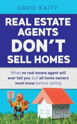 Agenții imobiliari nu vând case: Ceea ce niciun agent imobiliar nu vă va spune vreodată, dar toți proprietarii de case trebuie să știe înainte de vânzare - Real Estate Agents Don't Sell Homes: What no real estate agent will ever tell you, but all home owners must know before selling
