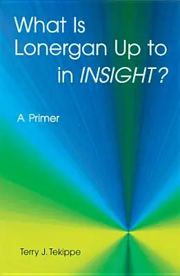 Ce urmărește Lonergan în Insight? A Primer - What Is Lonergan Up to in Insight?: A Primer