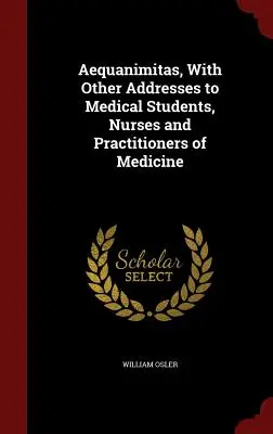 Aequanimitas, cu alte adrese adresate studenților la medicină, asistenților medicali și medicilor practicieni - Aequanimitas, With Other Addresses to Medical Students, Nurses and Practitioners of Medicine