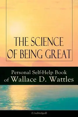 Știința de a fi grozav: Cartea personală de self-help a lui Wallace D. Wattles (Unabridged): De la unul dintre pionierii Noii Gândiri, autor al cărții The Scienc - The Science of Being Great: Personal Self-Help Book of Wallace D. Wattles (Unabridged): From one of The New Thought pioneers, author of The Scienc