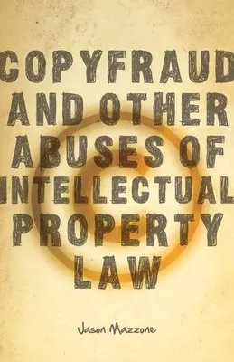 Frauda prin copiere și alte abuzuri ale dreptului proprietății intelectuale - Copyfraud and Other Abuses of Intellectual Property Law