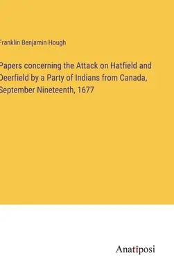 Documente privind atacul asupra Hatfield și Deerfield de către un grup de indieni din Canada, 19 septembrie 1677 - Papers concerning the Attack on Hatfield and Deerfield by a Party of Indians from Canada, September Nineteenth, 1677