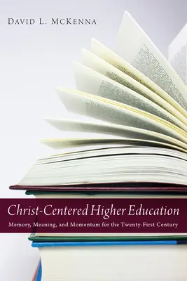 Învățământul superior centrat pe Hristos: Memorie, semnificație și dinamism pentru secolul XXI - Christ-Centered Higher Education: Memory, Meaning, and Momentum for the Twenty-First Century