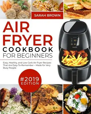 Carte de bucate Air Fryer pentru începători #2019: Rețete ușor, sănătoase și Low Carb Air Fryer care sunt ușor de reținut făcute pentru oameni foarte ocupați - Air Fryer Cookbook For Beginners #2019: Easy, Healthy and Low Carb Air Fryer Recipes That Are Easy-To-Remember Made For Very Busy People