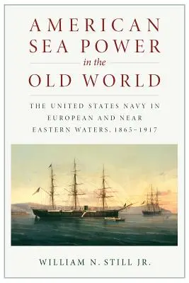 American Sea Power in the Old World: Marina Statelor Unite în apele europene și din Orientul Apropiat, 1865-1917 - American Sea Power in the Old World: The United States Navy in European and Near Eastern Waters, 1865-1917