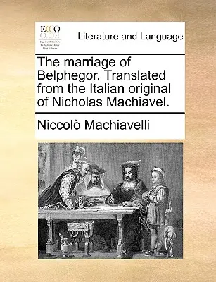Căsătoria lui Belphegor. Traducere din originalul italian al lui Nicolae Machiavel. - The Marriage of Belphegor. Translated from the Italian Original of Nicholas Machiavel.