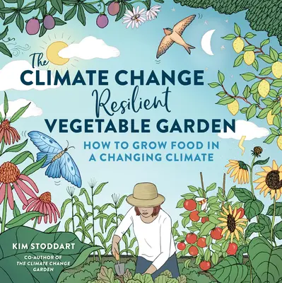 Grădina de legume rezilientă la schimbările climatice: Cum să cultivi alimente într-o climă schimbătoare - The Climate Change-Resilient Vegetable Garden: How to Grow Food in a Changing Climate