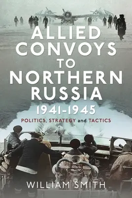 Convoaie aliate către Rusia de Nord, 1941-1945: Politică, strategie și tactică - Allied Convoys to Northern Russia, 1941-1945: Politics, Strategy and Tactics