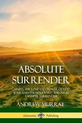 Predarea absolută: Obținerea iubirii și puterii lui Dumnezeu, a lui Isus și a Duhului Sfânt prin predarea credincioasă - Absolute Surrender: Gaining the Love and Power of God, Jesus and the Holy Spirit Through Faithful Surrender