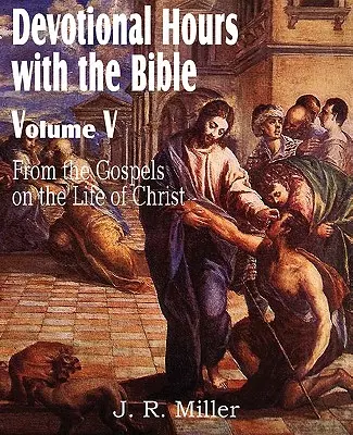 Orele devoționale cu Biblia Volumul V, din Evanghelii, despre viața lui Hristos - Devotional Hours with the Bible Volume V, from the Gospels, on the Life of Christ