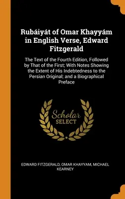 Rubiyt de Omar Khayym în versuri englezești, Edward Fitzgerald: The Text of the Fourth Edition, Followed by That of the First; With Notes Showing the Ex - Rubiyt of Omar Khayym in English Verse, Edward Fitzgerald: The Text of the Fourth Edition, Followed by That of the First; With Notes Showing the Ex