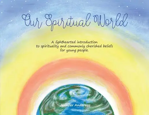 Lumea noastră spirituală: O introducere lejeră pentru tineri în spiritualitate și în credințele frecvent prețuite - Our Spiritual World: A lighthearted introduction to spirituality and commonly cherished beliefs for young people