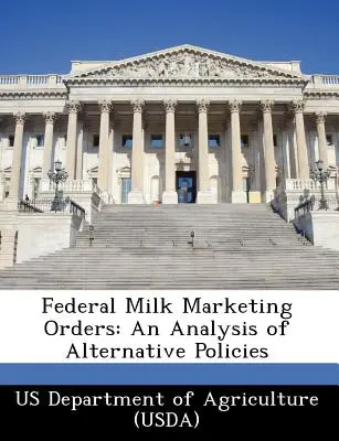 Ordinele federale de comercializare a laptelui: O analiză a politicilor alternative (Departamentul Agriculturii din SUA (Usda)) - Federal Milk Marketing Orders: An Analysis of Alternative Policies (Us Department of Agriculture (Usda))