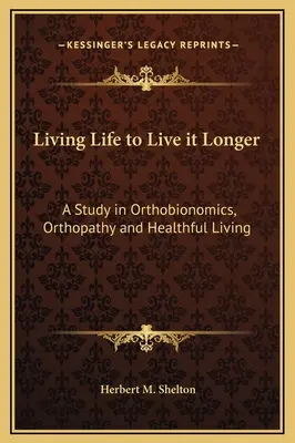 A trăi viața pentru a o trăi mai mult: Un studiu în ortobionomică, ortopatie și viață sănătoasă - Living Life to Live it Longer: A Study in Orthobionomics, Orthopathy and Healthful Living