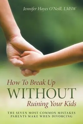 Cum să te desparți fără să-ți distrugi copiii: Cele mai frecvente șapte greșeli pe care le fac părinții când divorțează - How To Break Up Without Ruining Your Kids: The Seven Most Common Mistakes Parents Make When Divorcing