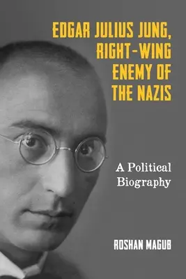 Edgar Julius Jung, inamicul de dreapta al naziștilor: O biografie politică - Edgar Julius Jung, Right-Wing Enemy of the Nazis: A Political Biography