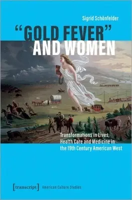 Febra aurului și femeile: Transformări în vieți, îngrijirea sănătății și medicină în vestul american al secolului al XIX-lea - Gold Fever and Women: Transformations in Lives, Health Care and Medicine in the 19th Century American West