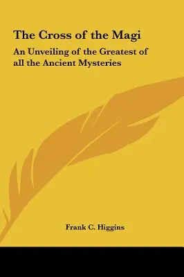 Crucea Magilor: O dezvăluire a celui mai mare dintre toate misterele antice - The Cross of the Magi: An Unveiling of the Greatest of all the Ancient Mysteries