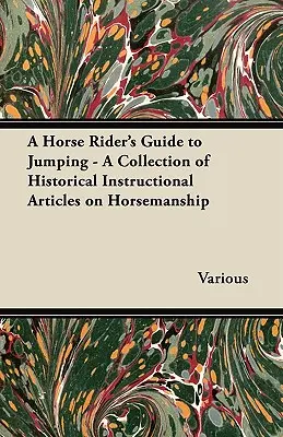 A Horse Rider's Guide to Jumping - O colecție de articole istorice instructive despre călărie - A Horse Rider's Guide to Jumping - A Collection of Historical Instructional Articles on Horsemanship