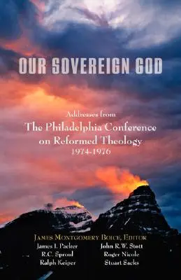 Dumnezeul nostru suveran: Discursuri de la Conferința de Teologie Reformată din Philadelphia - Our Sovereign God: Addresses from the Philadelphia Conference on Reformed Theology