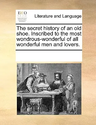 Istoria secretă a unui pantof vechi. Inscripționat celui mai Minunat-Minunat dintre toți minunații bărbați și iubitori. - The Secret History of an Old Shoe. Inscribed to the Most Wondrous-Wonderful of All Wonderful Men and Lovers.